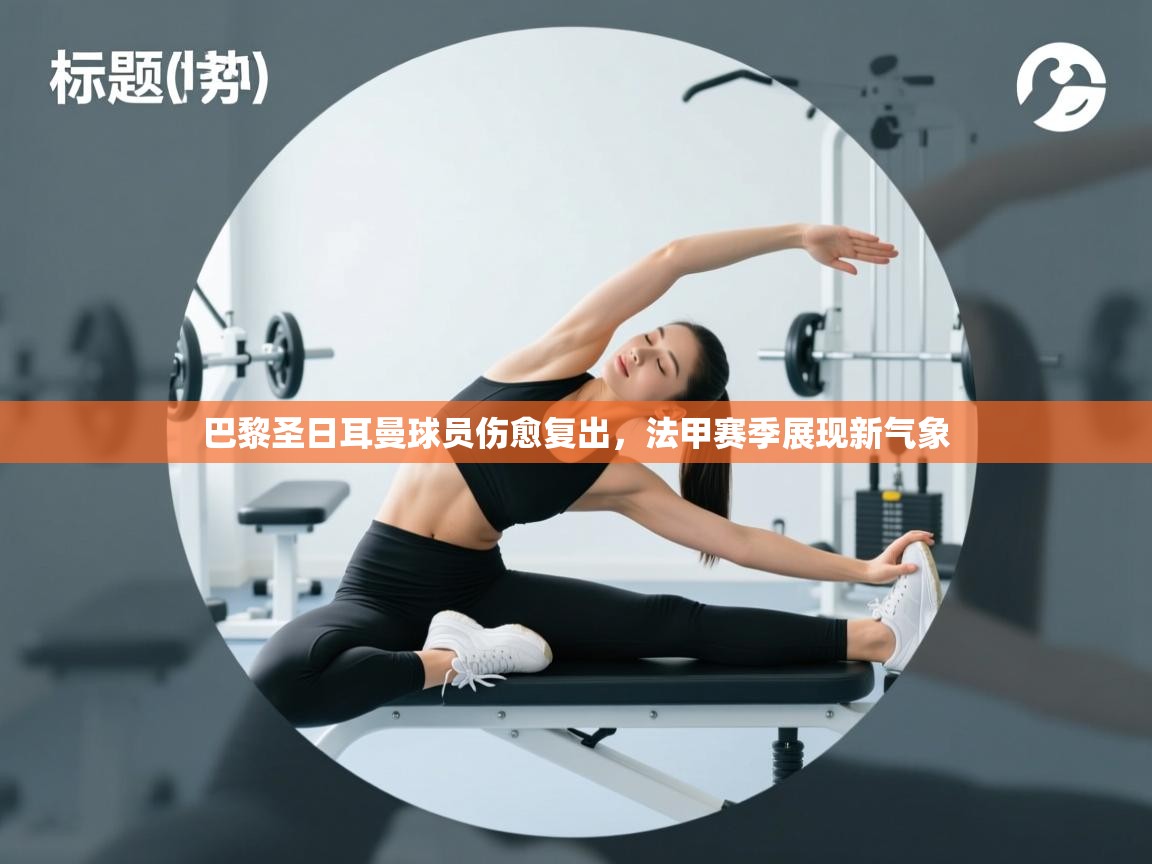 巴黎圣日耳曼球员伤愈复出，法甲赛季展现新气象  第2张