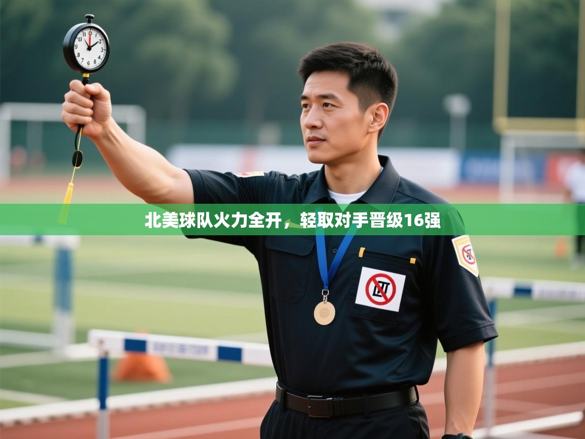 北美球队火力全开，轻取对手晋级16强