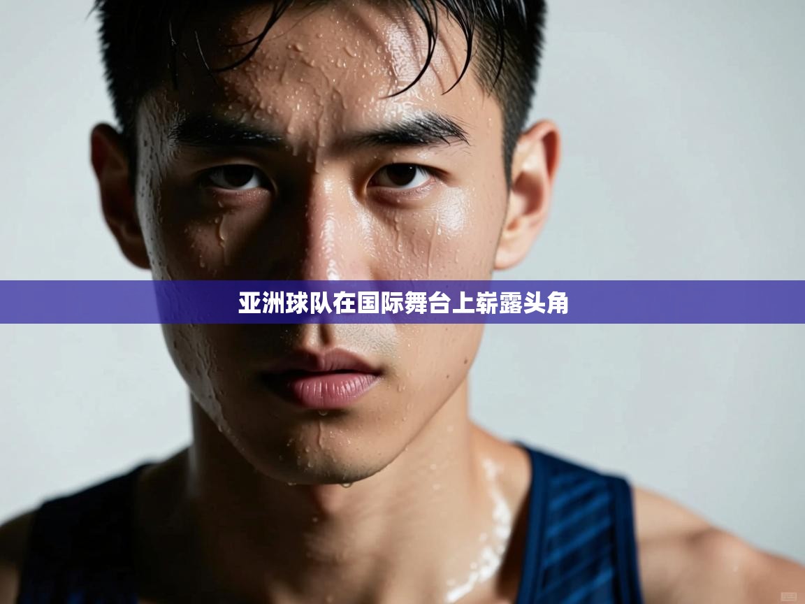 亚洲球队在国际舞台上崭露头角