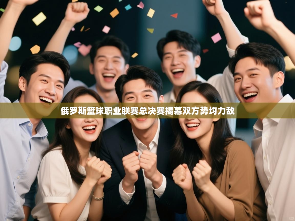 俄罗斯篮球职业联赛总决赛揭幕双方势均力敌