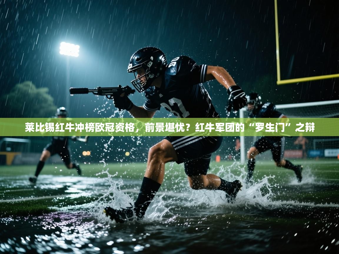 莱比锡红牛冲榜欧冠资格，前景堪忧？红牛军团的“罗生门”之辩