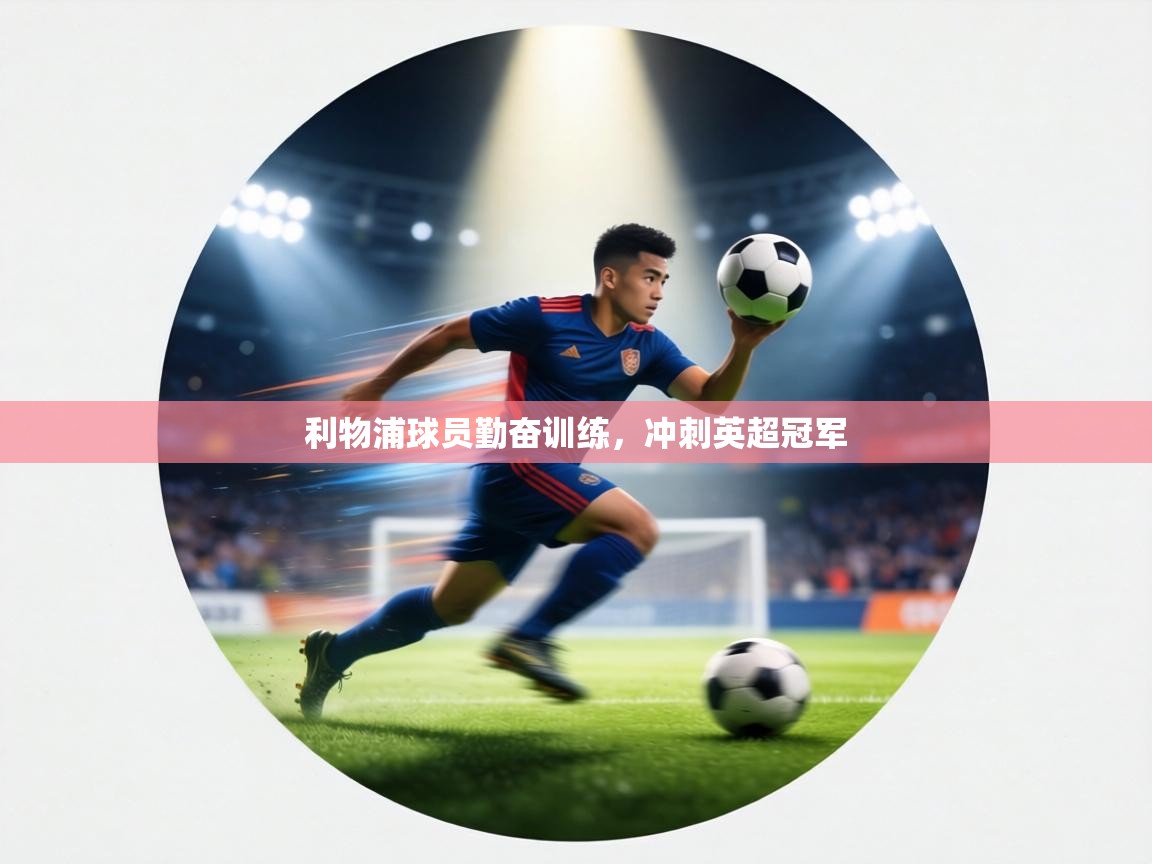 利物浦球员勤奋训练，冲刺英超冠军  第1张